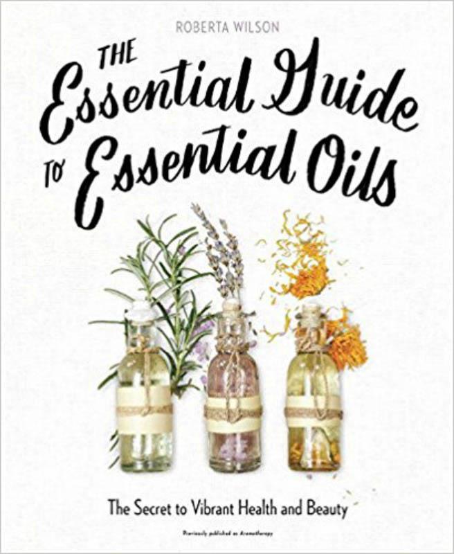 The Essential Guide to Essential Oils by Roberta Wilson
